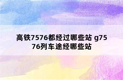 高铁7576都经过哪些站 g7576列车途经哪些站